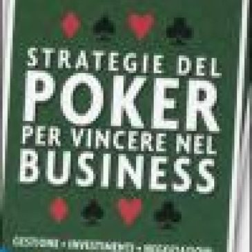 Strategie del poker per vincere nel business. Gestione, investimenti, negoziazioni, marketing, vendite, organizzazione